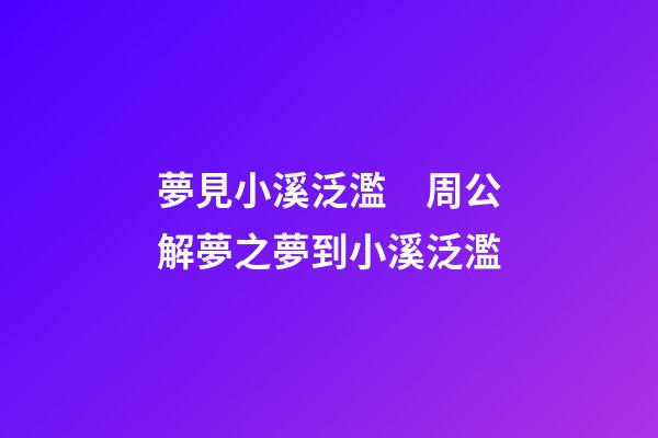 夢見小溪泛濫　周公解夢之夢到小溪泛濫